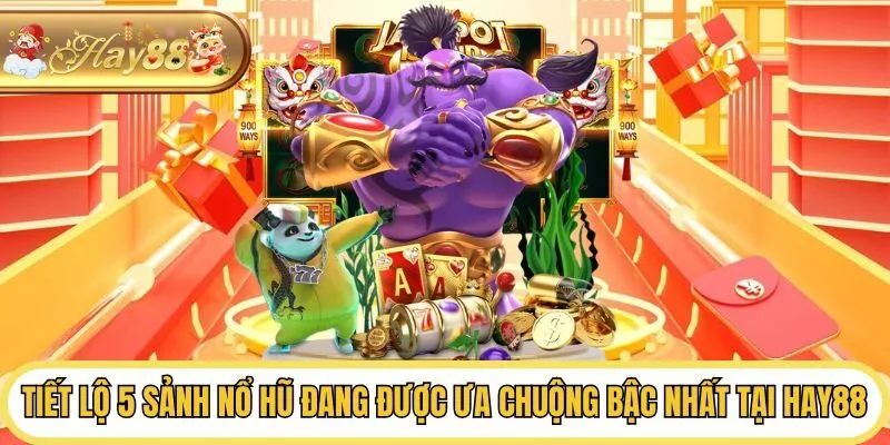 Tiết lộ 5 sảnh nổ hũ đang được ưa chuộng bậc nhất tại Hay88
